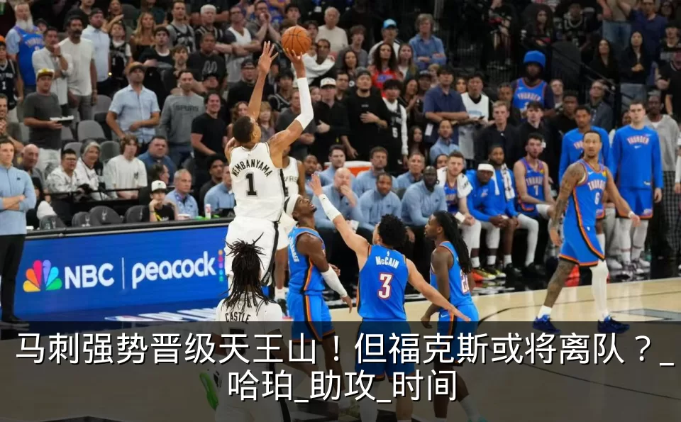 马刺强势晋级天王山！但福克斯或将离队？_哈珀_助攻_时间